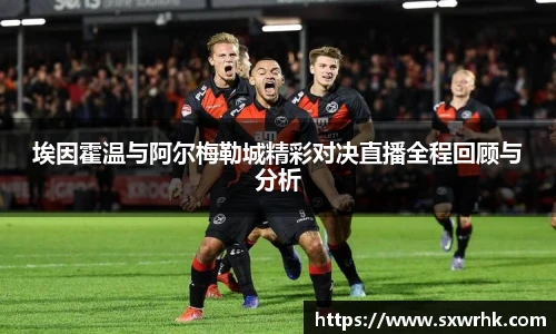 埃因霍温与阿尔梅勒城精彩对决直播全程回顾与分析