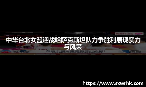 中华台北女篮迎战哈萨克斯坦队力争胜利展现实力与风采