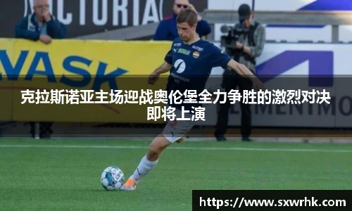 克拉斯诺亚主场迎战奥伦堡全力争胜的激烈对决即将上演