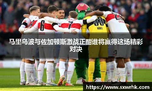 马里乌波与佐加顿斯激战正酣谁将赢得这场精彩对决